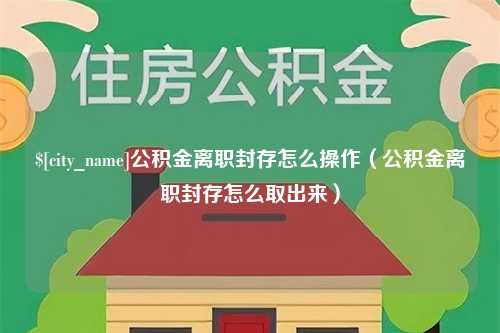 迁安市公积金离职封存怎么操作（公积金离职封存怎么取出来）